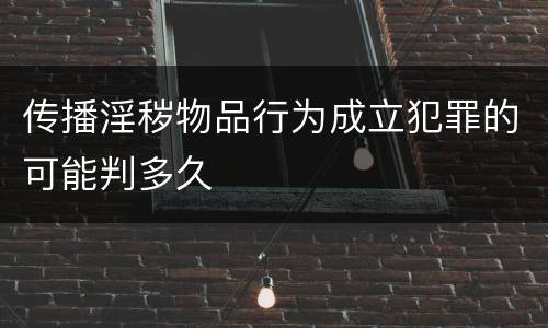 传播淫秽物品行为成立犯罪的可能判多久