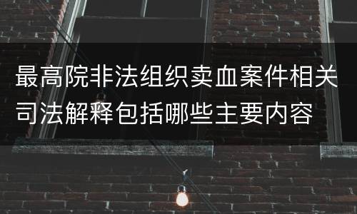 最高院非法组织卖血案件相关司法解释包括哪些主要内容