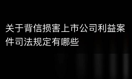 关于背信损害上市公司利益案件司法规定有哪些