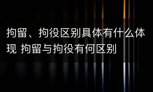 拘留、拘役区别具体有什么体现 拘留与拘役有何区别