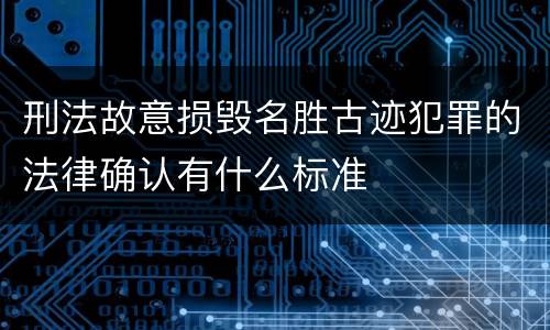 刑法故意损毁名胜古迹犯罪的法律确认有什么标准