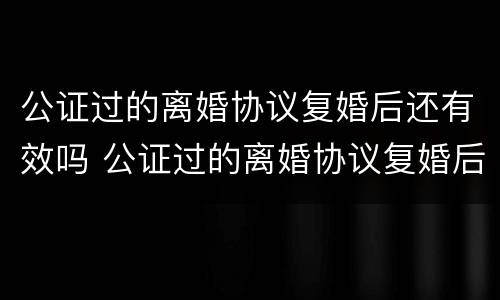 公证过的离婚协议复婚后还有效吗 公证过的离婚协议复婚后还有效吗怎么写