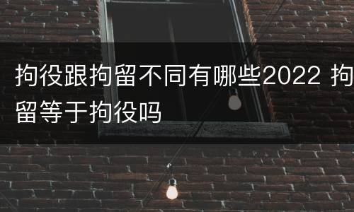拘役跟拘留不同有哪些2022 拘留等于拘役吗