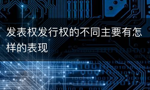 发表权发行权的不同主要有怎样的表现