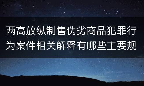 两高放纵制售伪劣商品犯罪行为案件相关解释有哪些主要规定
