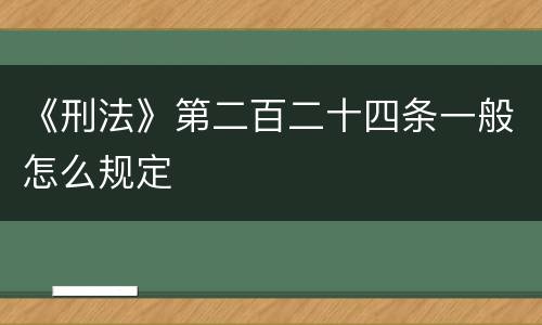 《刑法》第二百二十四条一般怎么规定