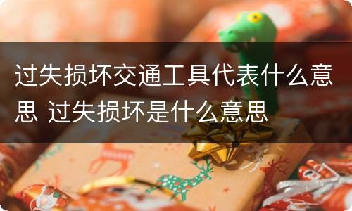 过失损坏交通工具代表什么意思 过失损坏是什么意思