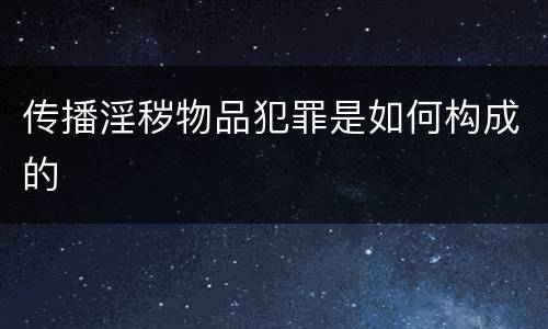 传播淫秽物品犯罪是如何构成的