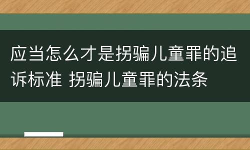 应当怎么才是拐骗儿童罪的追诉标准 拐骗儿童罪的法条