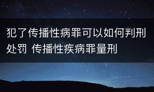 犯了传播性病罪可以如何判刑处罚 传播性疾病罪量刑