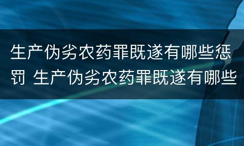 生产伪劣农药罪既遂有哪些惩罚 生产伪劣农药罪既遂有哪些惩罚