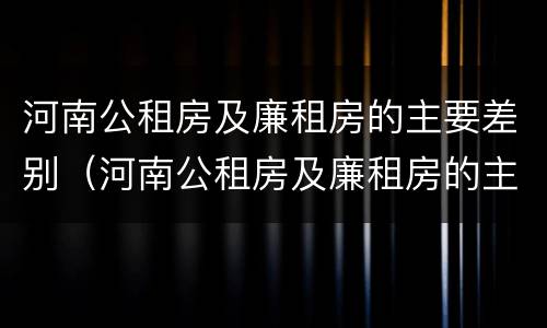 河南公租房及廉租房的主要差别（河南公租房及廉租房的主要差别是什么）