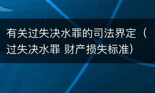 有关过失决水罪的司法界定（过失决水罪 财产损失标准）