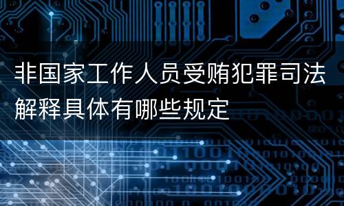 非国家工作人员受贿犯罪司法解释具体有哪些规定