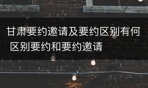 甘肃要约邀请及要约区别有何 区别要约和要约邀请
