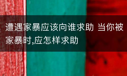 遭遇家暴应该向谁求助 当你被家暴时,应怎样求助
