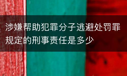 涉嫌帮助犯罪分子逃避处罚罪规定的刑事责任是多少