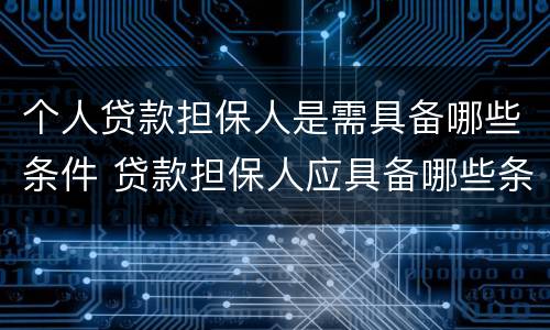 个人贷款担保人是需具备哪些条件 贷款担保人应具备哪些条件
