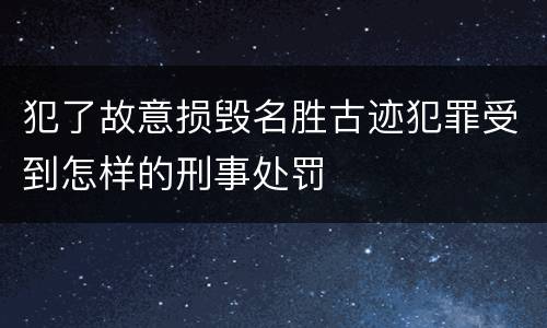 犯了故意损毁名胜古迹犯罪受到怎样的刑事处罚