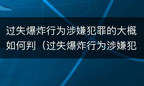 过失爆炸行为涉嫌犯罪的大概如何判（过失爆炸行为涉嫌犯罪的大概如何判定）