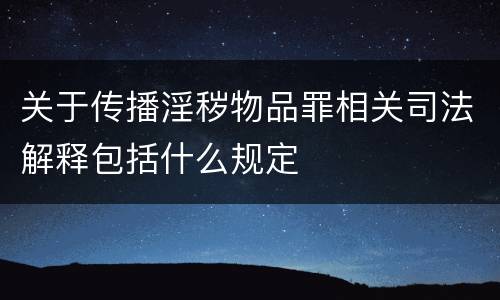 关于传播淫秽物品罪相关司法解释包括什么规定