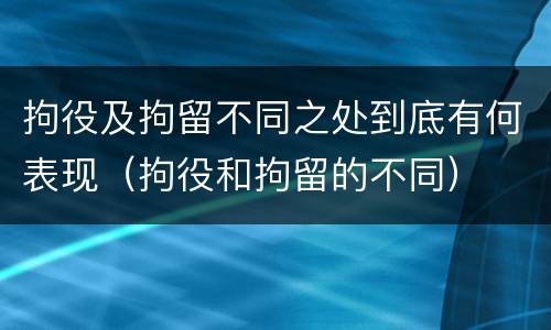 拘役及拘留不同之处到底有何表现（拘役和拘留的不同）