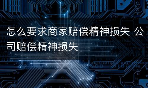 怎么要求商家赔偿精神损失 公司赔偿精神损失