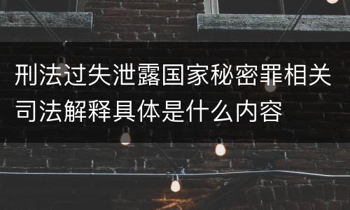 刑法过失泄露国家秘密罪相关司法解释具体是什么内容