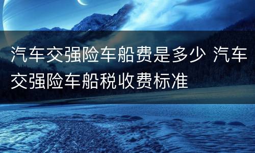 汽车交强险车船费是多少 汽车交强险车船税收费标准