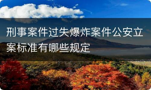 刑事案件过失爆炸案件公安立案标准有哪些规定