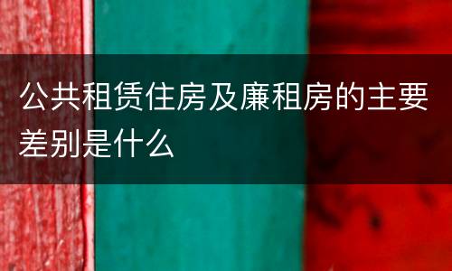 公共租赁住房及廉租房的主要差别是什么
