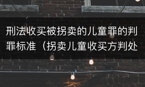 刑法收买被拐卖的儿童罪的判罪标准（拐卖儿童收买方判处）