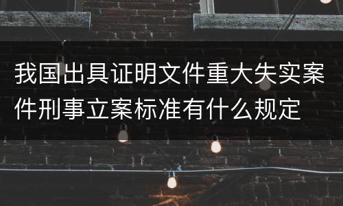 我国出具证明文件重大失实案件刑事立案标准有什么规定