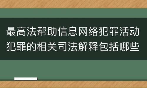 最高法帮助信息网络犯罪活动犯罪的相关司法解释包括哪些重要规定