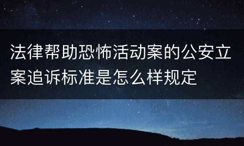 法律帮助恐怖活动案的公安立案追诉标准是怎么样规定