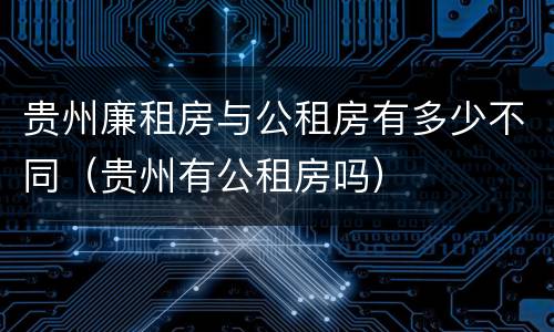 贵州廉租房与公租房有多少不同（贵州有公租房吗）
