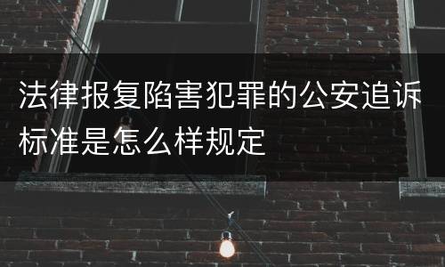 法律报复陷害犯罪的公安追诉标准是怎么样规定