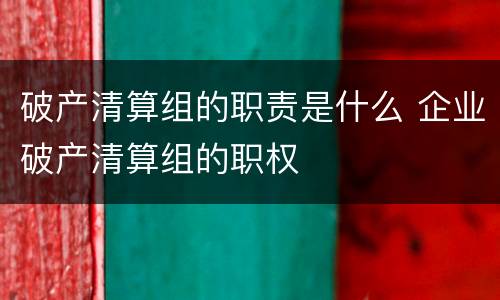 破产清算组的职责是什么 企业破产清算组的职权