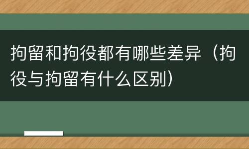 拘留和拘役都有哪些差异（拘役与拘留有什么区别）