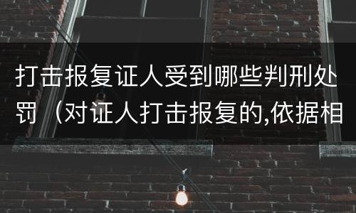 打击报复证人受到哪些判刑处罚（对证人打击报复的,依据相关规定怎么处分）