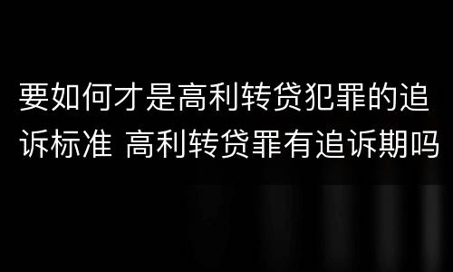 要如何才是高利转贷犯罪的追诉标准 高利转贷罪有追诉期吗