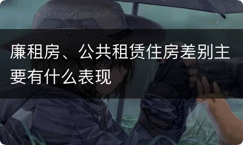 廉租房、公共租赁住房差别主要有什么表现