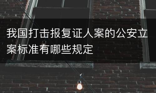 我国打击报复证人案的公安立案标准有哪些规定