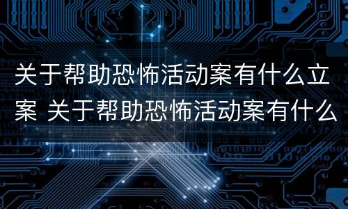 关于帮助恐怖活动案有什么立案 关于帮助恐怖活动案有什么立案标准吗