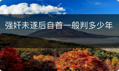 强奸未遂后自首一般判多少年