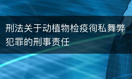 刑法关于动植物检疫徇私舞弊犯罪的刑事责任