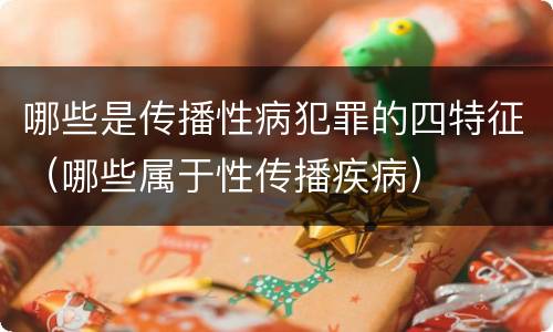 哪些是传播性病犯罪的四特征（哪些属于性传播疾病）