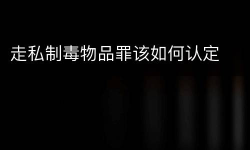 走私制毒物品罪该如何认定