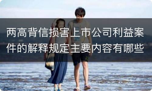 两高背信损害上市公司利益案件的解释规定主要内容有哪些