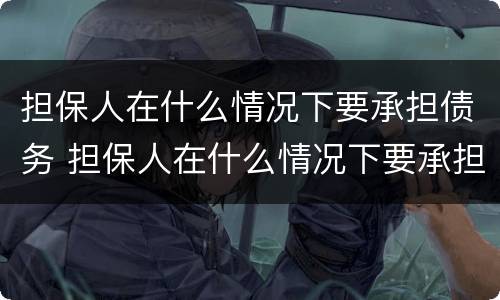 担保人在什么情况下要承担债务 担保人在什么情况下要承担债务费用